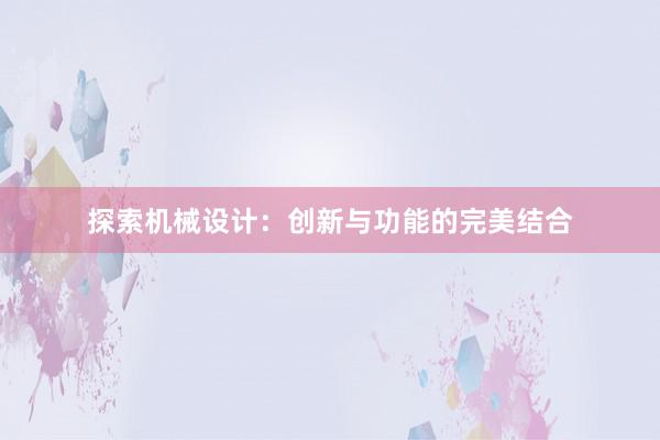 探索机械设计：创新与功能的完美结合